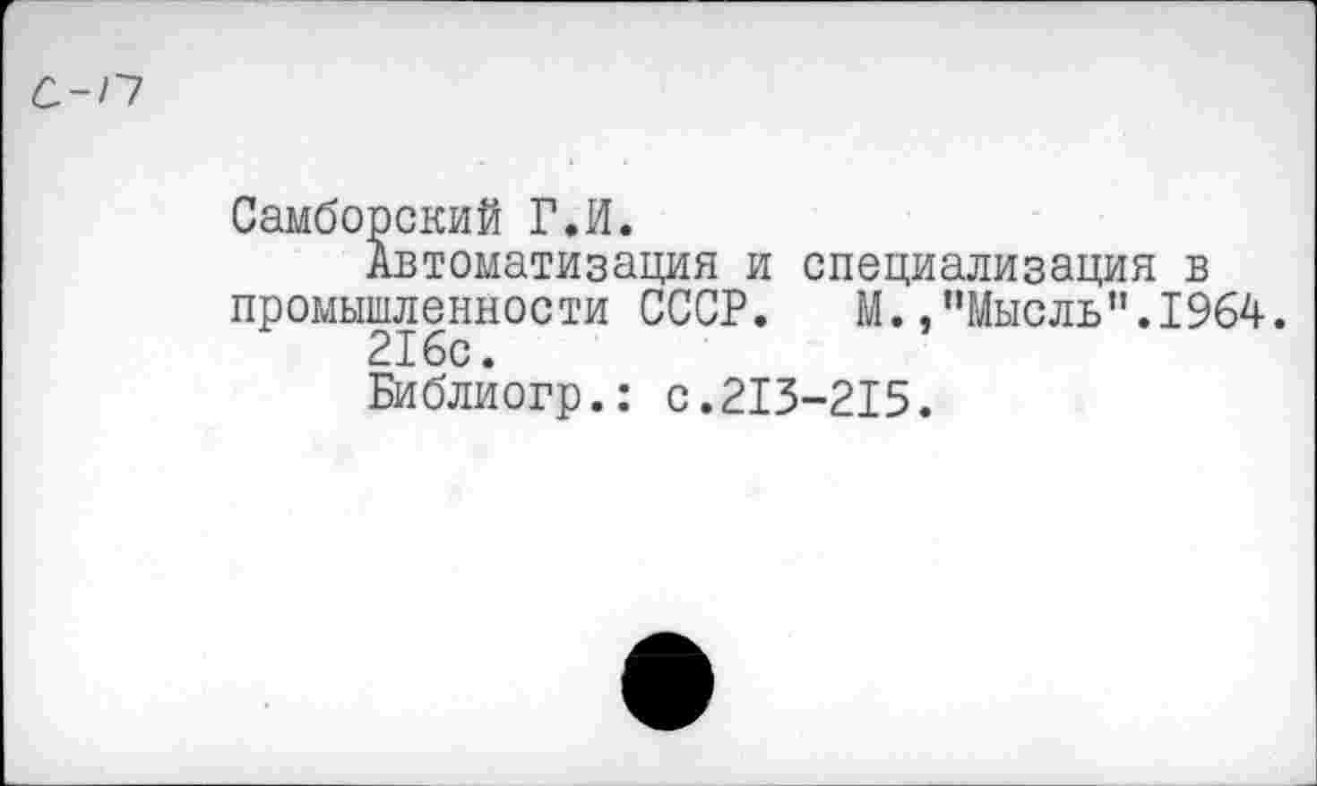 ﻿С-П
Самборский ГЛ.
Автоматизация и специализация в промышленности СССР. М.,"Мысль".1964.
216с.
Библиогр.: с.213-215.